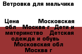        Ветровка для мальчика. › Цена ­ 500 - Московская обл., Москва г. Дети и материнство » Детская одежда и обувь   . Московская обл.,Москва г.